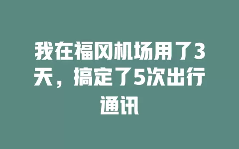 我在福冈机场用了3天，搞定了5次出行通讯