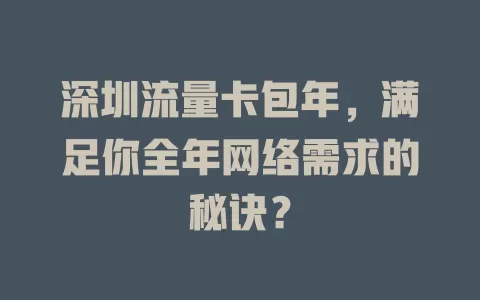 深圳流量卡包年，满足你全年网络需求的秘诀？
