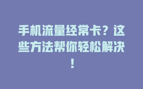 手机流量经常卡？这些方法帮你轻松解决！