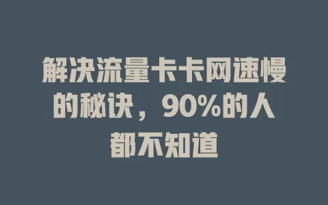 解决流量卡卡网速慢的秘诀，90%的人都不知道