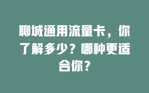 聊城通用流量卡，你了解多少？哪种更适合你？