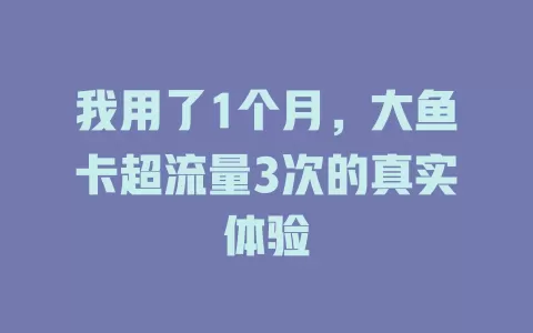 我用了1个月，大鱼卡超流量3次的真实体验