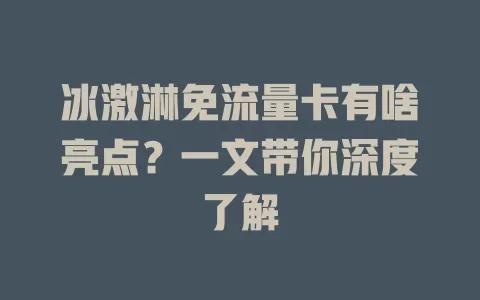 冰激淋免流量卡有啥亮点？一文带你深度了解