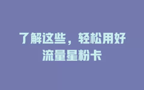 了解这些，轻松用好流量星粉卡