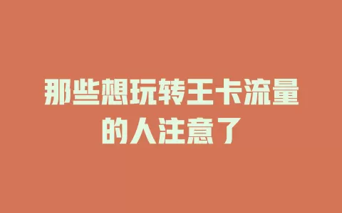 那些想玩转王卡流量的人注意了
