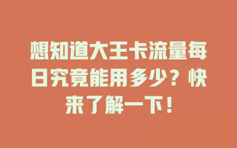 想知道大王卡流量每日究竟能用多少？快来了解一下！