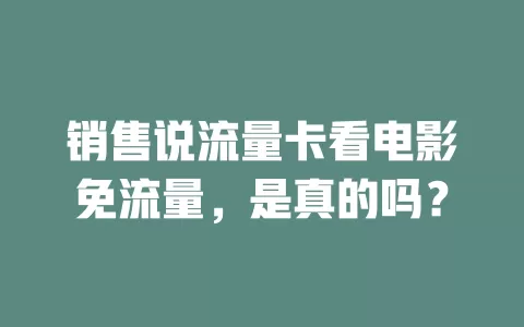 销售说流量卡看电影免流量，是真的吗？