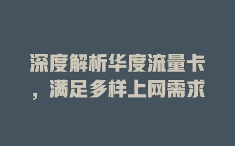 深度解析华度流量卡，满足多样上网需求