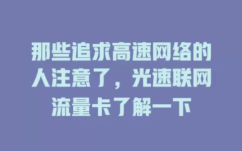 那些追求高速网络的人注意了，光速联网流量卡了解一下