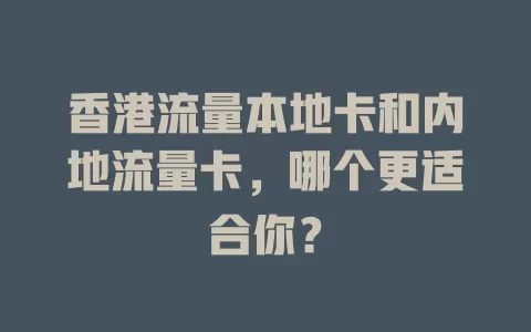 香港流量本地卡和内地流量卡，哪个更适合你？