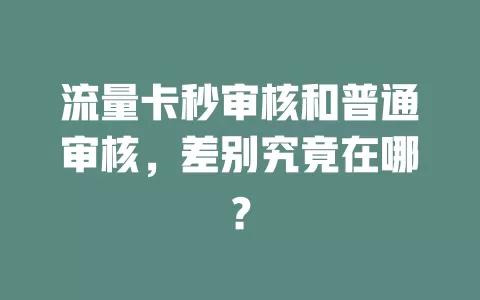 流量卡秒审核和普通审核，差别究竟在哪？