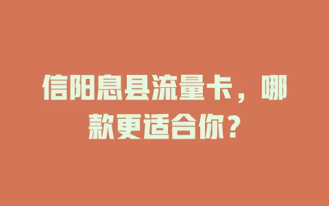 信阳息县流量卡，哪款更适合你？