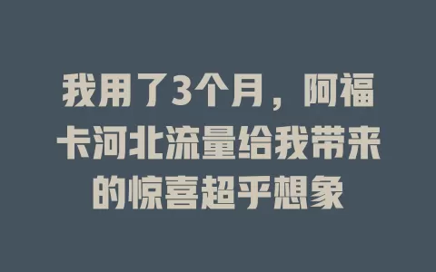 我用了3个月，阿福卡河北流量给我带来的惊喜超乎想象