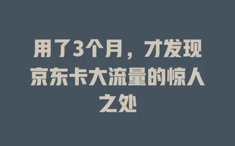 用了3个月，才发现京东卡大流量的惊人之处