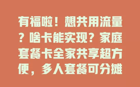 有福啦！想共用流量？啥卡能实现？家庭套餐卡全家共享超方便，多人套餐可分摊费用，快来了解！