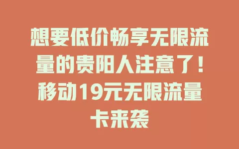 想要低价畅享无限流量的贵阳人注意了！移动19元无限流量卡来袭