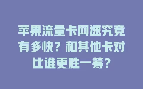 苹果流量卡网速究竟有多快？和其他卡对比谁更胜一筹？