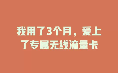 我用了3个月，爱上了专属无线流量卡