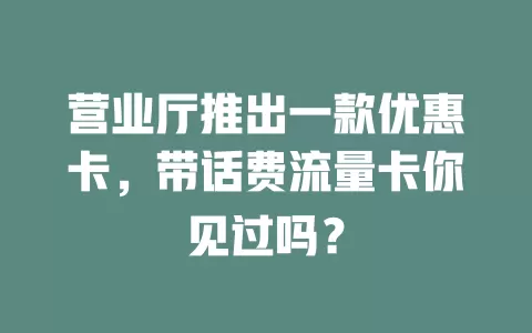 营业厅推出一款优惠卡，带话费流量卡你见过吗？