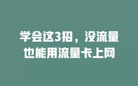 学会这3招，没流量也能用流量卡上网