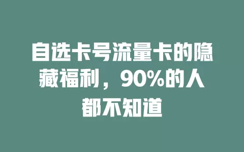自选卡号流量卡的隐藏福利，90%的人都不知道