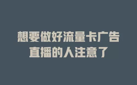 想要做好流量卡广告直播的人注意了