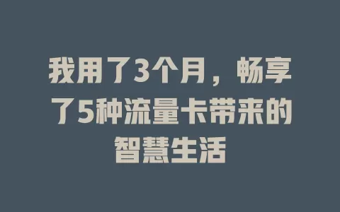 我用了3个月，畅享了5种流量卡带来的智慧生活