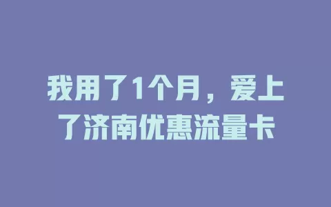 我用了1个月，爱上了济南优惠流量卡