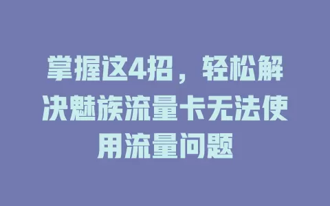 掌握这4招，轻松解决魅族流量卡无法使用流量问题