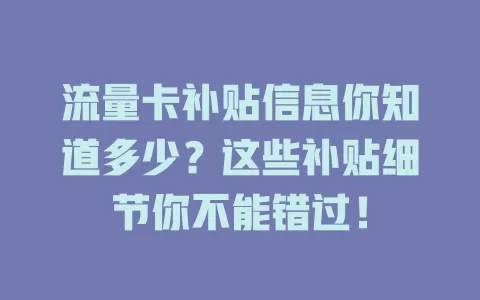 流量卡补贴信息你知道多少？这些补贴细节你不能错过！