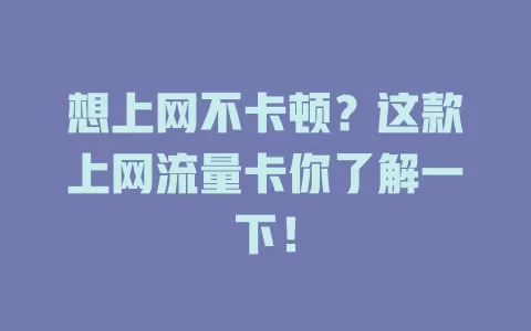 想上网不卡顿？这款上网流量卡你了解一下！