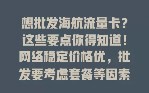 想批发海航流量卡？这些要点你得知道！网络稳定价格优，批发要考虑套餐等因素，竞争激烈选可靠供应商，谨慎抉择才能把握商机！