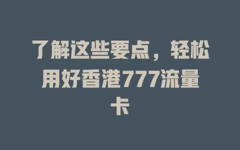 了解这些要点，轻松用好香港777流量卡