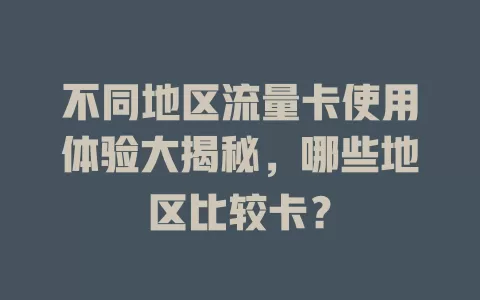 不同地区流量卡使用体验大揭秘，哪些地区比较卡？