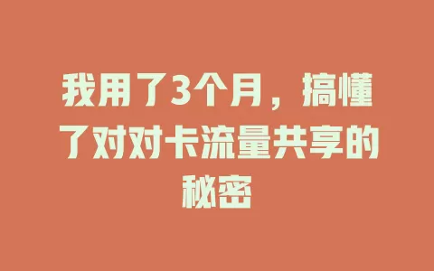 我用了3个月，搞懂了对对卡流量共享的秘密
