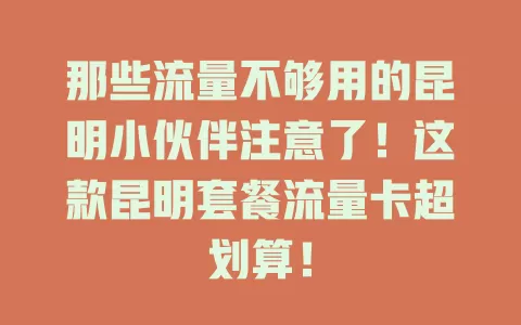 那些流量不够用的昆明小伙伴注意了！这款昆明套餐流量卡超划算！