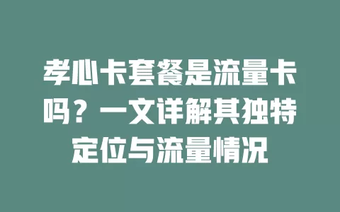 孝心卡套餐是流量卡吗？一文详解其独特定位与流量情况
