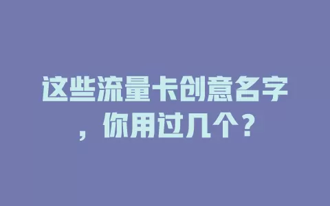 这些流量卡创意名字，你用过几个？