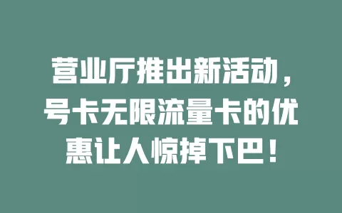营业厅推出新活动，号卡无限流量卡的优惠让人惊掉下巴！