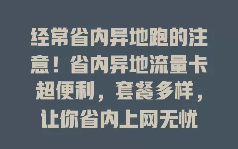 经常省内异地跑的注意！省内异地流量卡超便利，套餐多样，让你省内上网无忧