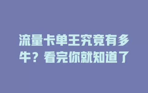 流量卡单王究竟有多牛？看完你就知道了