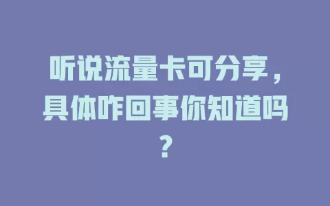 听说流量卡可分享，具体咋回事你知道吗？