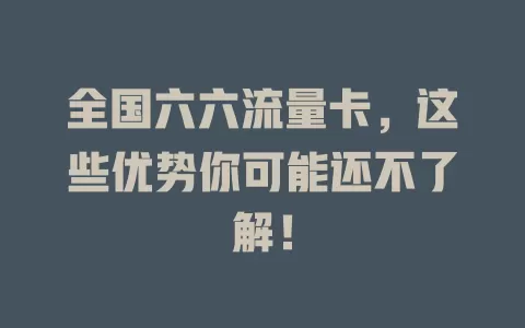 全国六六流量卡，这些优势你可能还不了解！