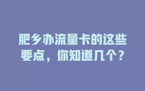 肥乡办流量卡的这些要点，你知道几个？