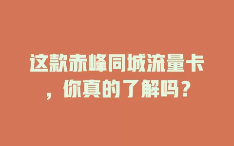 这款赤峰同城流量卡，你真的了解吗？