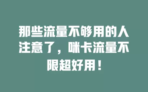 那些流量不够用的人注意了，咪卡流量不限超好用！