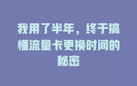 我用了半年，终于搞懂流量卡更换时间的秘密