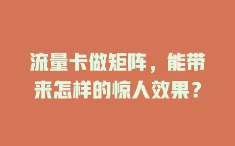流量卡做矩阵，能带来怎样的惊人效果？