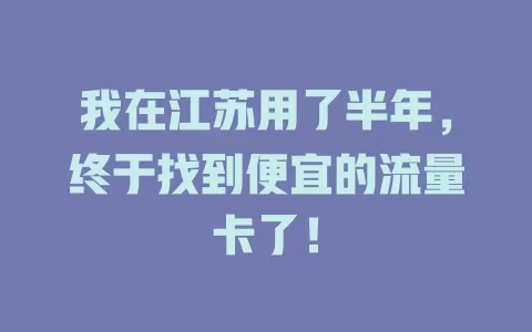 我在江苏用了半年，终于找到便宜的流量卡了！