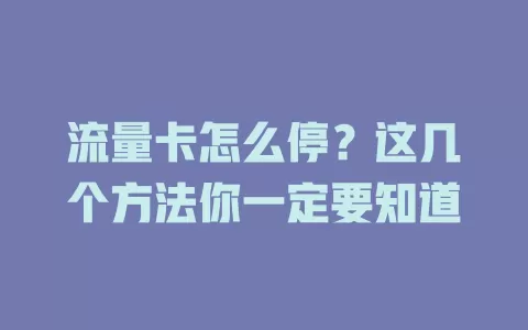 流量卡怎么停？这几个方法你一定要知道